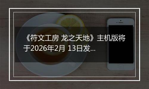 《符文工房 龙之天地》主机版将于2026年2月 13日发售