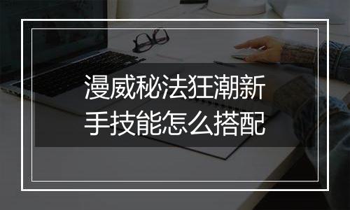 漫威秘法狂潮新手技能怎么搭配