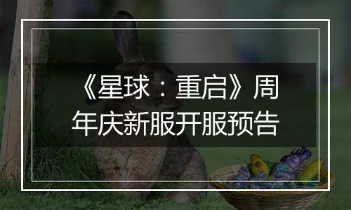 《星球：重启》周年庆新服开服预告