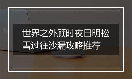 世界之外顾时夜日明松雪过往沙漏攻略推荐