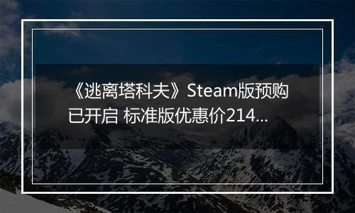 《逃离塔科夫》Steam版预购已开启 标准版优惠价214元