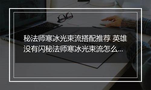 秘法师寒冰光束流搭配推荐 英雄没有闪秘法师寒冰光束流怎么搭配