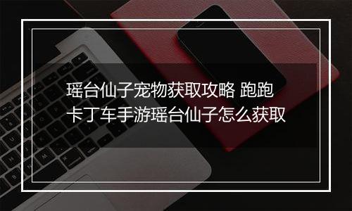 瑶台仙子宠物获取攻略 跑跑卡丁车手游瑶台仙子怎么获取