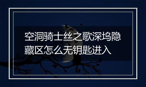 空洞骑士丝之歌深坞隐藏区怎么无钥匙进入