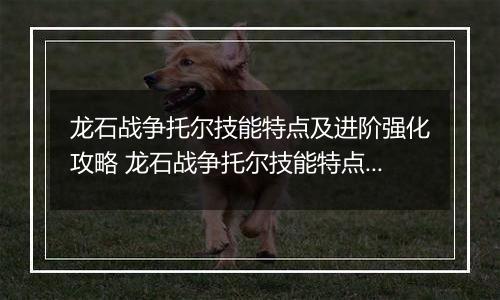 龙石战争托尔技能特点及进阶强化攻略 龙石战争托尔技能特点及进阶强化推荐