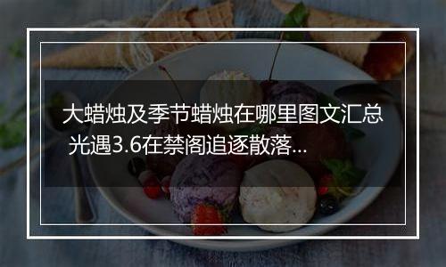 大蜡烛及季节蜡烛在哪里图文汇总 光遇3.6在禁阁追逐散落的星光任务攻略