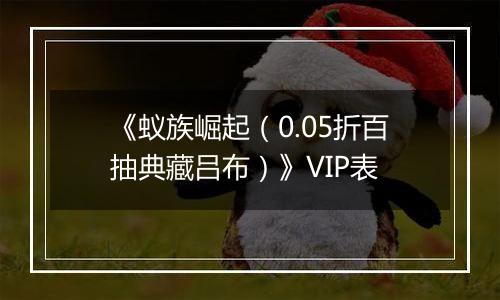 《蚁族崛起（0.05折百抽典藏吕布）》VIP表