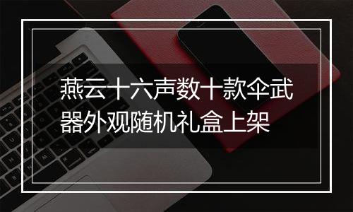 燕云十六声数十款伞武器外观随机礼盒上架