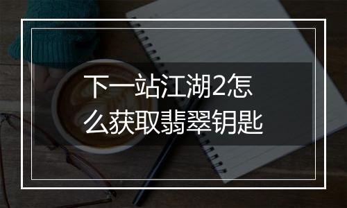 下一站江湖2怎么获取翡翠钥匙