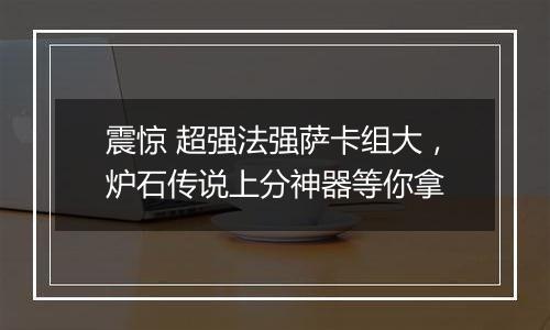 震惊 超强法强萨卡组大，炉石传说上分神器等你拿