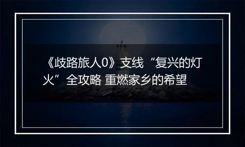 《歧路旅人0》支线“复兴的灯火”全攻略 重燃家乡的希望