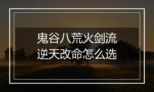 鬼谷八荒火剑流逆天改命怎么选