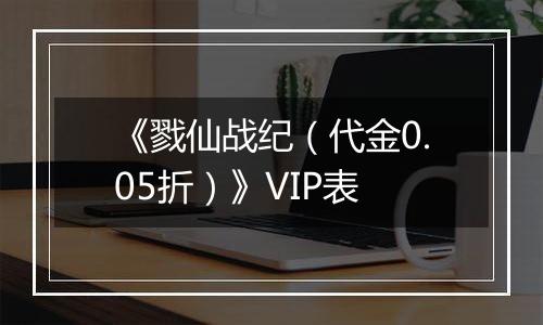 《戮仙战纪（代金0.05折）》VIP表