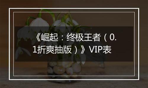 《崛起：终极王者（0.1折爽抽版）》VIP表