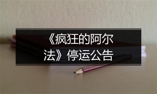 《疯狂的阿尔法》停运公告