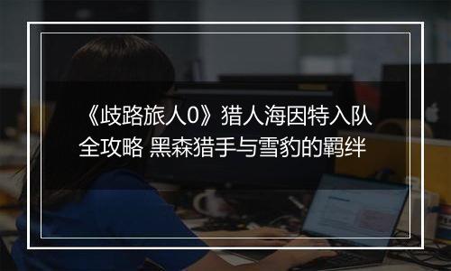 《歧路旅人0》猎人海因特入队全攻略 黑森猎手与雪豹的羁绊