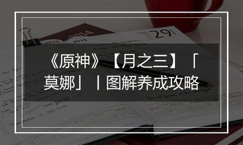 《原神》【月之三】「莫娜」丨图解养成攻略