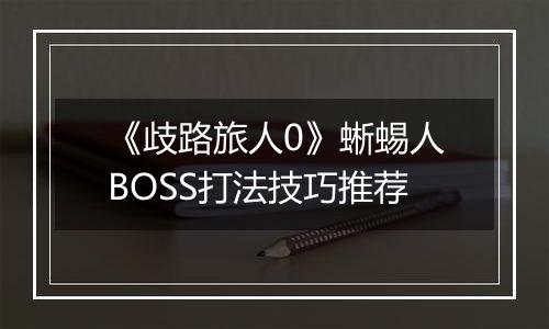 《歧路旅人0》蜥蜴人BOSS打法技巧推荐