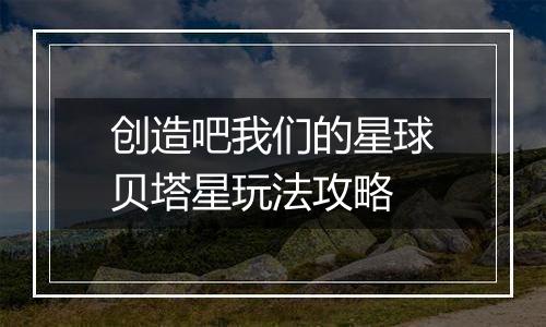 创造吧我们的星球贝塔星玩法攻略