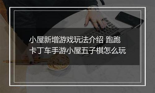 小屋新增游戏玩法介绍 跑跑卡丁车手游小屋五子棋怎么玩