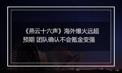 《燕云十六声》海外爆火远超预期 团队确认不会氪金变强