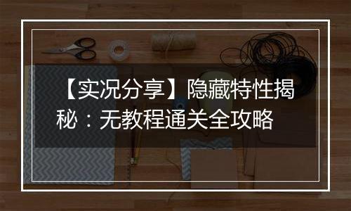 【实况分享】隐藏特性揭秘：无教程通关全攻略