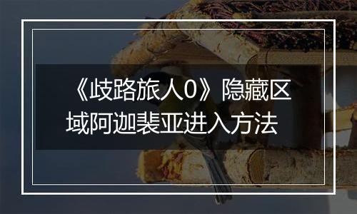 《歧路旅人0》隐藏区域阿迦裴亚进入方法