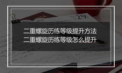 二重螺旋历练等级提升方法 二重螺旋历练等级怎么提升