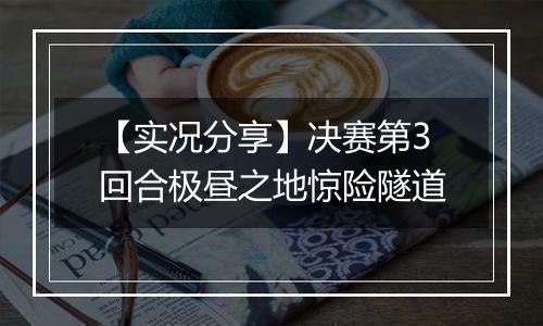 【实况分享】决赛第3回合极昼之地惊险隧道