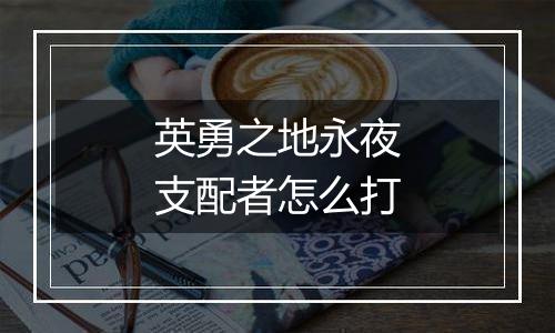 英勇之地永夜支配者怎么打