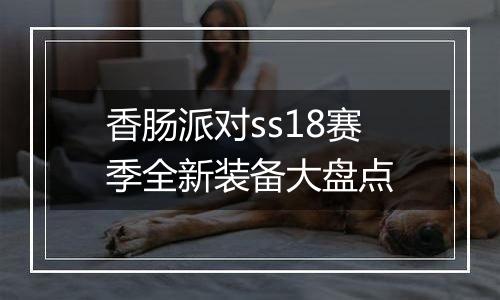 香肠派对ss18赛季全新装备大盘点