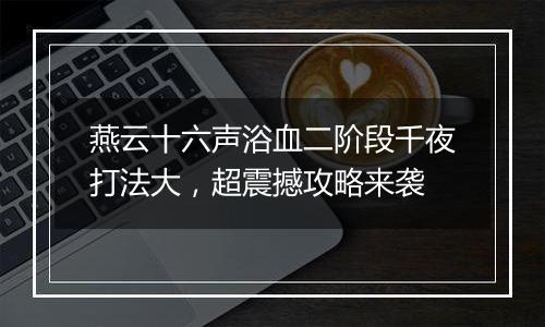 燕云十六声浴血二阶段千夜打法大，超震撼攻略来袭