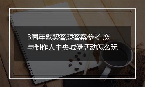 3周年默契答题答案参考 恋与制作人中央城堡活动怎么玩