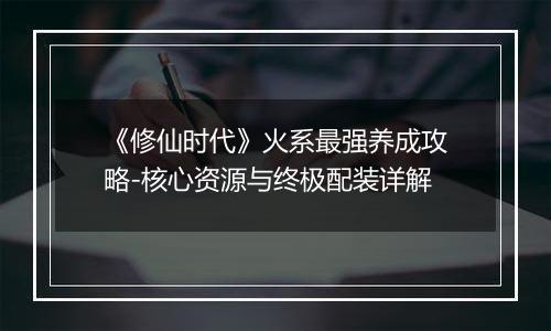 《修仙时代》火系最强养成攻略-核心资源与终极配装详解