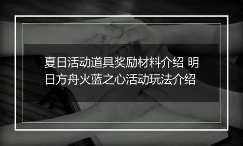 夏日活动道具奖励材料介绍 明日方舟火蓝之心活动玩法介绍