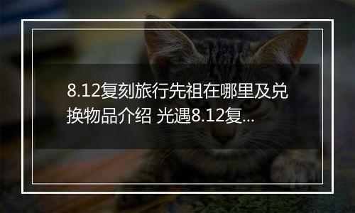 8.12复刻旅行先祖在哪里及兑换物品介绍 光遇8.12复刻先祖在哪
