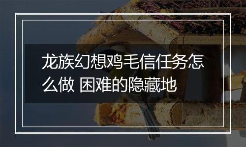 龙族幻想鸡毛信任务怎么做 困难的隐藏地