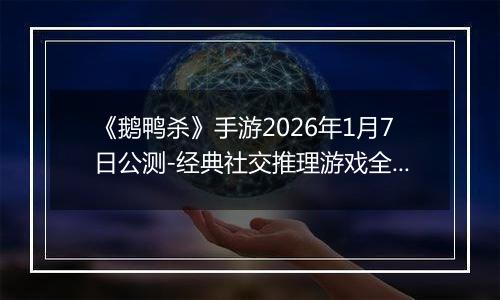 《鹅鸭杀》手游2026年1月7日公测-经典社交推理游戏全面回归