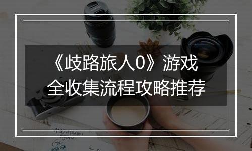 《歧路旅人0》游戏全收集流程攻略推荐