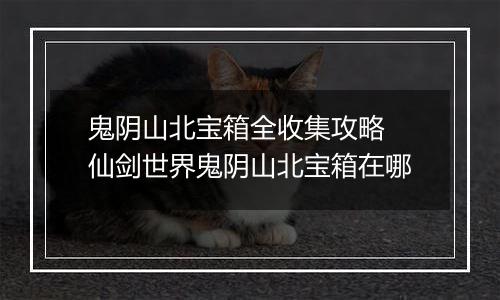 鬼阴山北宝箱全收集攻略 仙剑世界鬼阴山北宝箱在哪