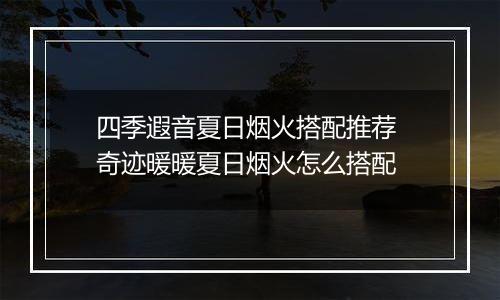 四季遐音夏日烟火搭配推荐 奇迹暖暖夏日烟火怎么搭配