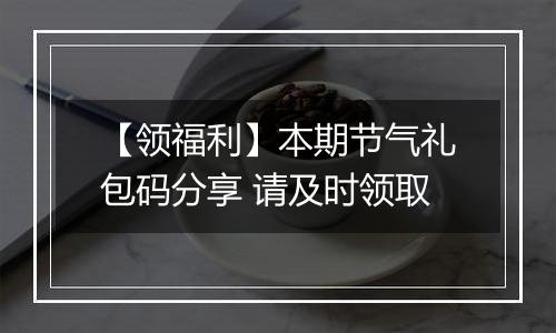 【领福利】本期节气礼包码分享 请及时领取