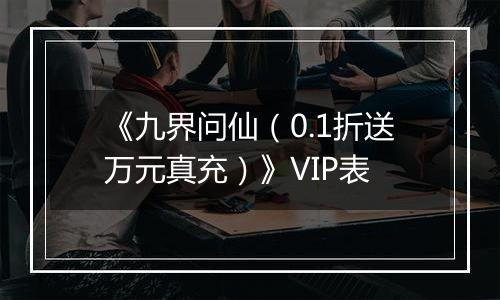 《九界问仙（0.1折送万元真充）》VIP表