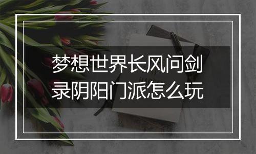 梦想世界长风问剑录阴阳门派怎么玩