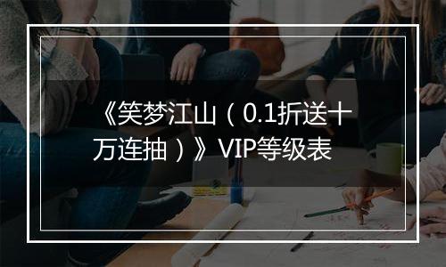 《笑梦江山（0.1折送十万连抽）》VIP等级表