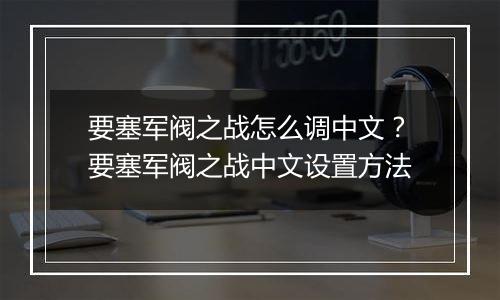要塞军阀之战怎么调中文？要塞军阀之战中文设置方法