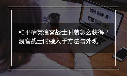 和平精英浪客战士时装怎么获得？浪客战士时装入手方法与外观展示