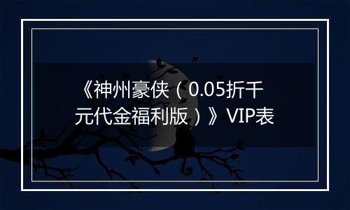 《神州豪侠（0.05折千元代金福利版）》VIP表