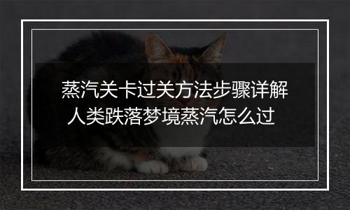 蒸汽关卡过关方法步骤详解 人类跌落梦境蒸汽怎么过