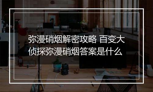 弥漫硝烟解密攻略 百变大侦探弥漫硝烟答案是什么
